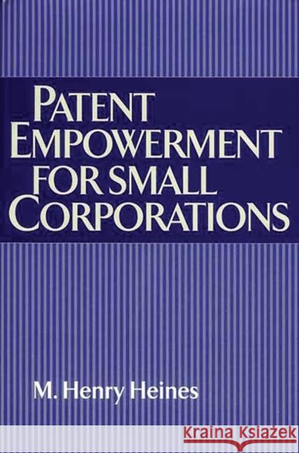 Patent Empowerment for Small Corporations M. Henry Heines 9781567204520 Quorum Books