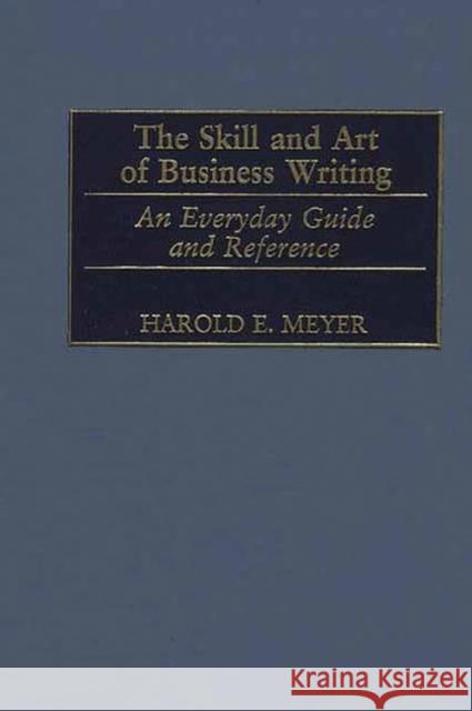 The Skill and Art of Business Writing: An Everyday Guide and Reference Meyer, Harold 9781567204575 Quorum Books