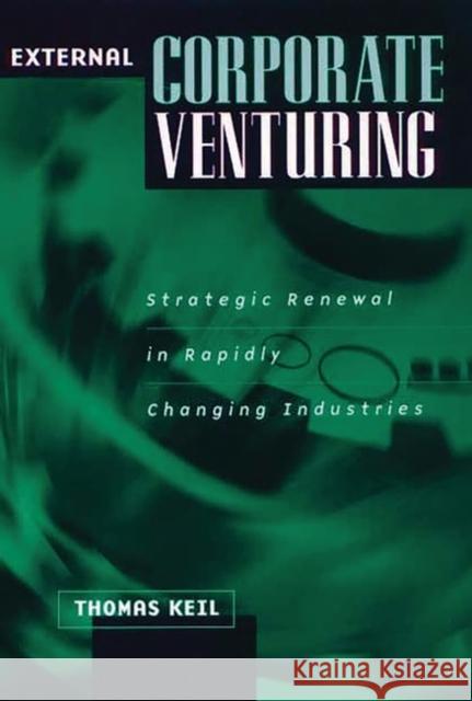 External Corporate Venturing: Strategic Renewal in Rapidly Changing Industries Keil, Thomas J. 9781567204643 Quorum Books