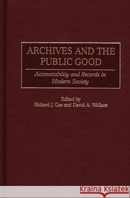 Archives and the Public Good: Accountability and Records in Modern Society Cox, Richard J. 9781567204698 Quorum Books