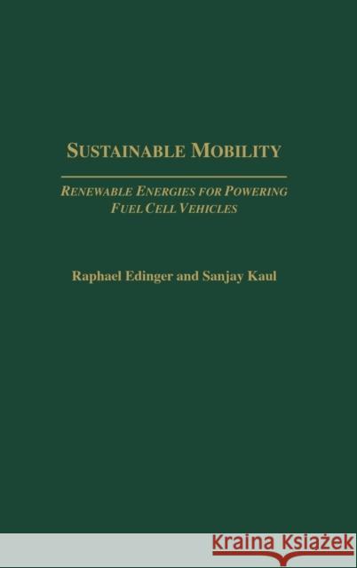 Sustainable Mobility: Renewable Energies for Powering Fuel Cell Vehicles Edinger, Raphael 9781567204841 Praeger Publishers