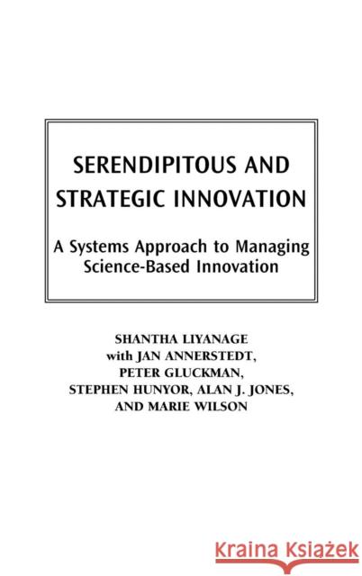 Serendipitous and Strategic Innovation: A Systems Approach to Managing Science-Based Innovation Liyanage, Shantha 9781567204872 Praeger Publishers