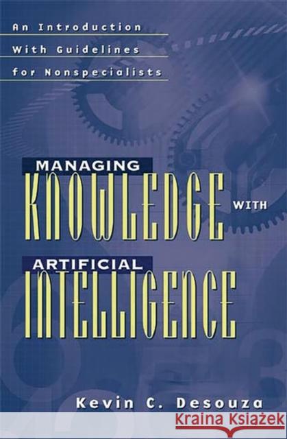 Managing Knowledge with Artificial Intelligence: An Introduction with Guidelines for Nonspecialists Desouza, Kevin C. 9781567204919 Quorum Books