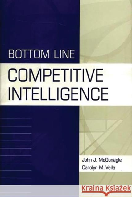 Bottom Line Competitive Intelligence John J. McGonagle Carolyn M. Vella 9781567205053 Quorum Books