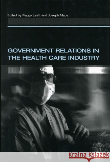 Government Relations in the Health Care Industry Peggy Leatt Joseph Mapa Robert F. Brown 9781567205138