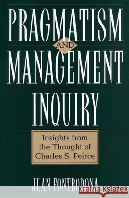 Pragmatism and Management Inquiry: Insights from the Thought of Charles S. Peirce Fontrodona, Juan 9781567205152 Quorum Books