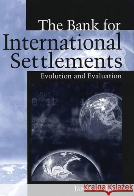 The Bank for International Settlements: Evolution and Evaluation Baker, James C. 9781567205183 Quorum Books