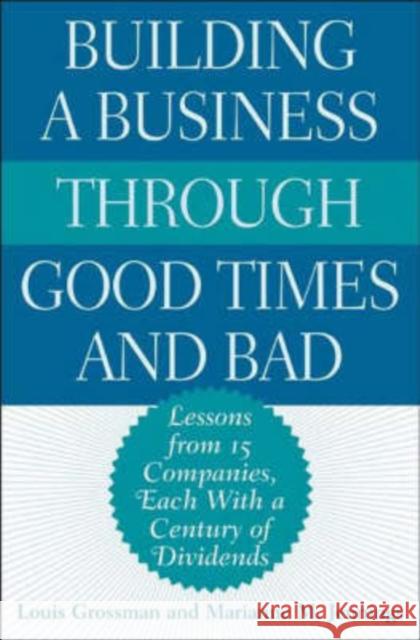 Building a Business Through Good Times and Bad: Lessons from 15 Companies, Each with a Century of Dividends Grossman, Louis 9781567205190 Quorum Books