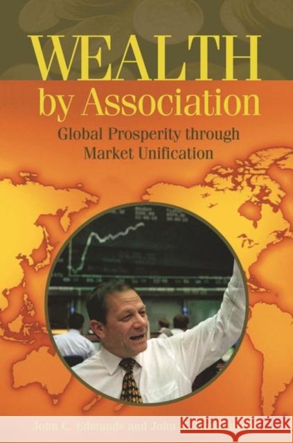 Wealth by Association: Global Prosperity Through Market Unification Edmunds, John C. 9781567205299 Praeger Publishers