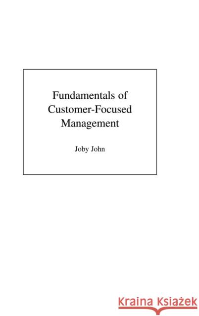 Fundamentals of Customer-Focused Management: Competing Through Service John, Joby 9781567205640 Praeger Publishers