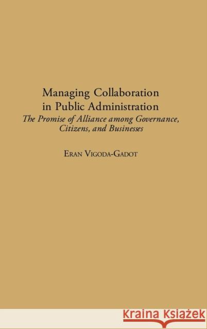 Managing Collaboration in Public Administration: The Promise of Alliance Among Governance, Citizens, and Businesses Vigoda, Eran 9781567205671