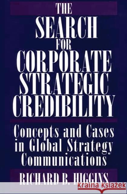The Search for Corporate Strategic Credibility: Concepts and Cases in Global Strategy Communications Higgins, Richard B. 9781567205961 Quorum Paperback