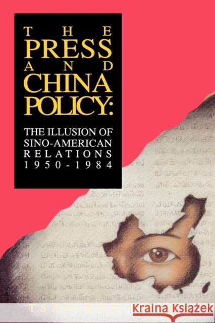 The Press and China Policy: The Illusion of Sino-American Relations, 1950-1984 Chang, Tsan-Kuo 9781567500141