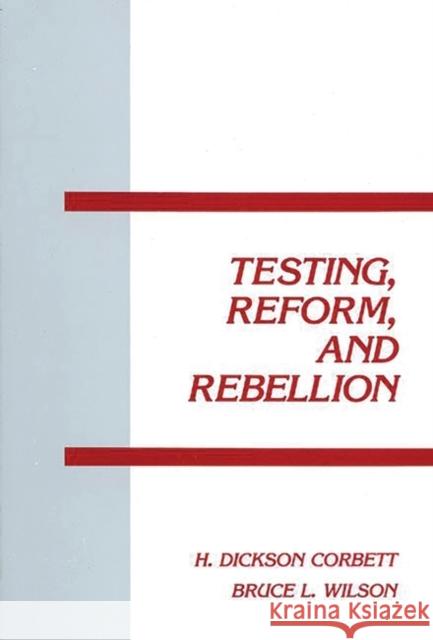 Testing, Reform and Rebellion H. Dickson Corbett Bruce L. Wilson Bruce L. Wilson 9781567500837 Ablex Publishing Corporation