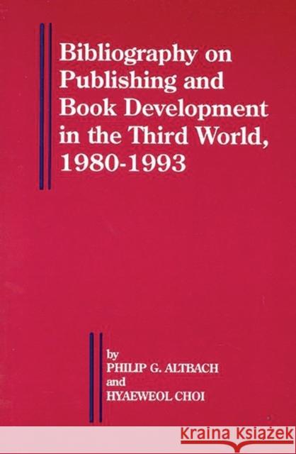 Bibliography on Publishing and Book Development in the Third World, 1980-1993 Hyaeweol Choi Philip G. Altbach 9781567500851