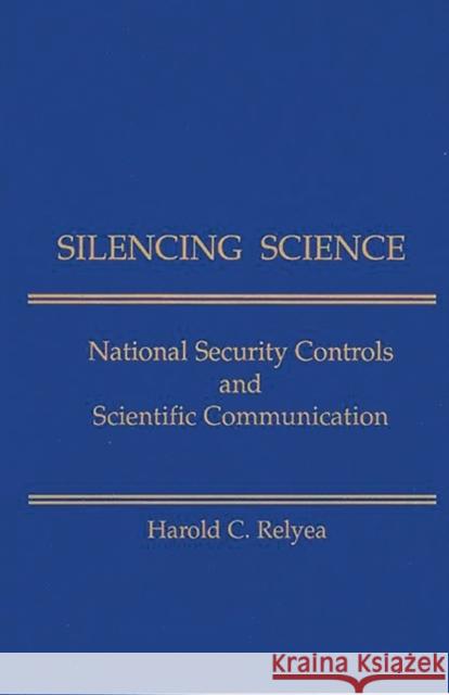 Silencing Science: National Security Controls and Scientific Communication Relyea, Harold C. 9781567500967 Ablex Publishing Corporation
