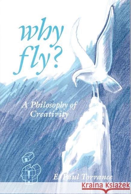 Why Fly?: A Philosophy of Creativity E. Paul Torrance E. Paul Torrance 9781567501735 Ablex Publishing Corporation