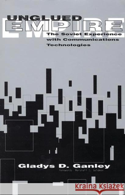 Unglued Empire: The Soviet Experience with Communications Technologies Ganley, Gladys D. 9781567501988