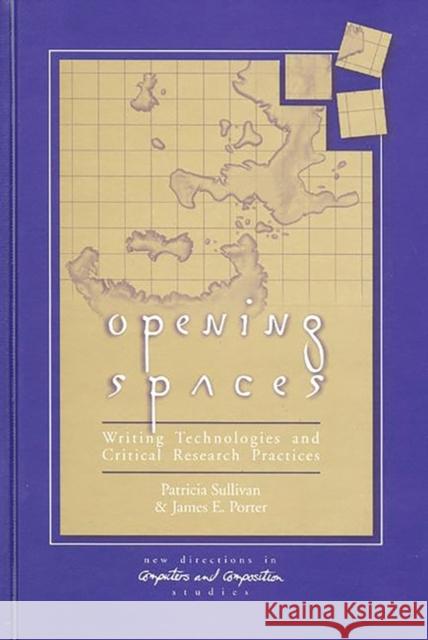 Opening Spaces: Writing Technologies and Critical Research Practices Sullivan, Patricia 9781567503074