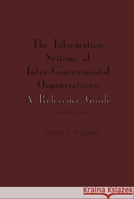 The Information Systems of International Inter-Governmental Organizations: A Reference Guide Williams, Robert V. 9781567503395 Ablex Publishing Corporation