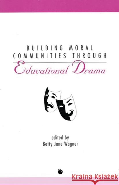 Building Moral Communities Through Educational Drama Betty Jane Wagner Betty Jane Wagner 9781567504026 Ablex Publishing Corporation