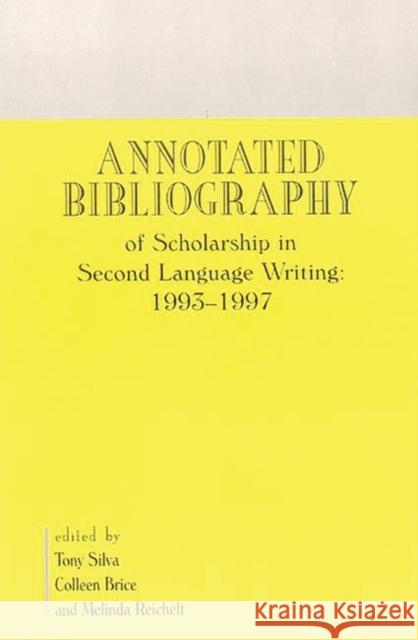 Annotated Bibliography of Scholarship in Second Language Writing: 1993-1997 Tony J. Silva 9781567504521