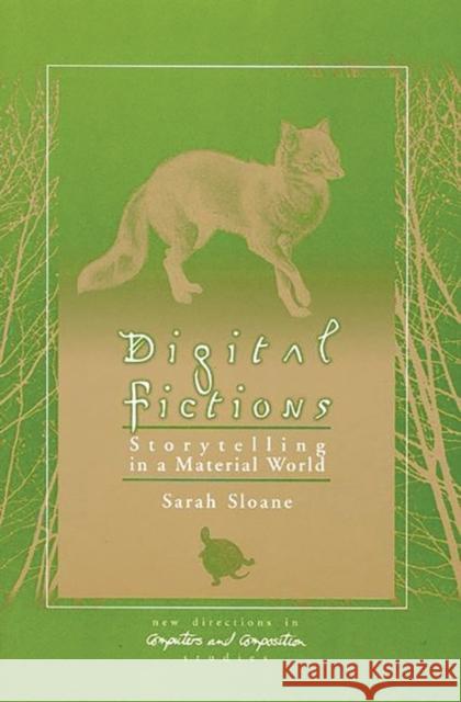 Digital Fictions: Storytelling in a Material World Sloane, Sarah 9781567504828 Ablex Publishing Corporation