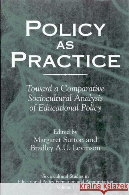 Policy as Practice: Toward a Comparative Sociocultural Analysis of Educational Policy Sutton, Margaret 9781567505160 Ablex Publishing Corporation