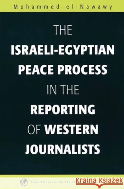 The Israeli-Egyptian Peace Process in the Reporting of Western Journalists Muhammad Ibn 'Abd Al-Gha Nawawi Mohammed El-Nawawy 9781567505443 Ablex Publishing Corporation