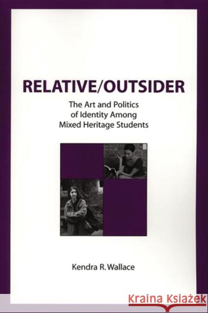 Relative/Outsider: The Art and Politics of Identity Among Mixed Heritage Students Wallace, Kendra R. 9781567505504 Ablex Publishing Corporation