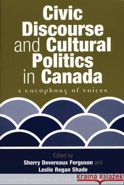 Civic Discourse and Cultural Politics in Canada: A Cacophony of Voices Ferguson, Sherry Devereaux 9781567505962 Ablex Publishing Corporation
