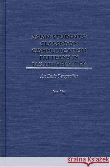 Asian Students' Classroom Communication Patterns in U.S. Universities: An Emic Perspective Liu, Jun 9781567506204 Ablex Publishing Corporation
