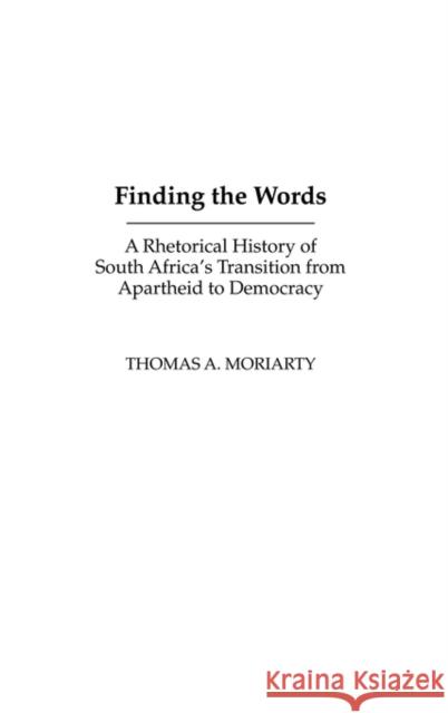 Finding the Words: A Rhetorical History of South Africa's Transition from Apartheid to Democracy Moriarty, Thomas 9781567506686 Praeger Publishers