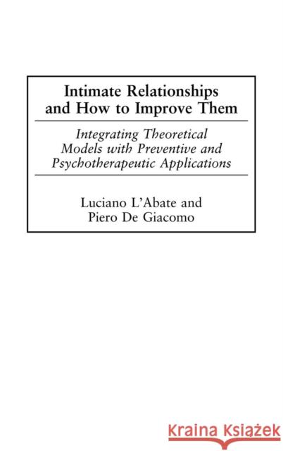 Intimate Relationships and How to Improve Them: Integrating Theoretical Models with Preventive and Psychotherapeutic Applications Degiacomo, Piero 9781567506761 Praeger Publishers
