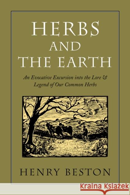 Herbs and the Earth: An Evocative Excursion Into the Lore & Legend of Our Common Herbs Beston, Henry 9781567921885 David R. Godine Publisher