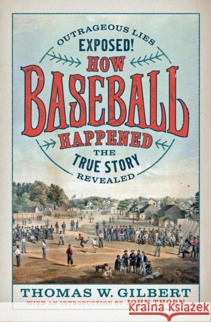 How Baseball Happened: Outrageous Lies Exposed! the True Story Revealed Gilbert, Thomas W. 9781567926774