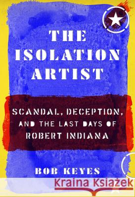 The Isolation Artist: Scandal, Deception, and the Last Days of Robert Indiana Keyes, Bob 9781567926897 David R. Godine Publisher