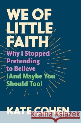 We of Little Faith: An Atheist Comes Clean (and Why You Should, Too) Kate Cohen 9781567927368 David R. Godine Publisher