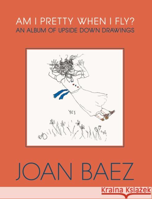 Am I Pretty When I Fly?: An Album of Upside Down Drawings Baez, Joan 9781567927542 David R. Godine Publisher