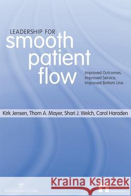 Leadership for Smooth Patient Flow: Improved Outcomes, Improved Service, Improved Bottom Line Kirk Jensen 9781567932652 Health Administration Press