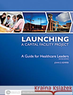 Launching a Capital Facility Project: A Guide for Healthcare Leaders, Second Edition John Kemper 9781567933598