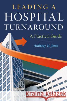 Leading a Hospital Turnaround a Practical Guide Jones, Anthony 9781567935912