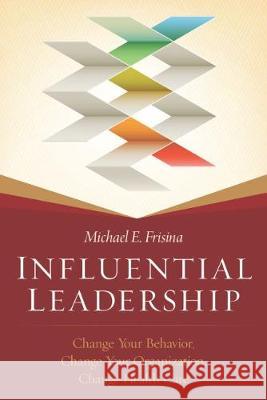 Influential Leadership: Change Your Behavior, Change Your Organization, Change Health Care Michael Frisina 9781567936865 Health Administration Press