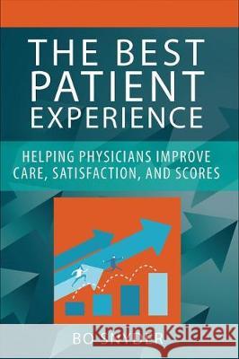 The Best Patient Experience: Helping Physicians Improve Care, Satisfaction, and Scores Robert Snyder 9781567937381