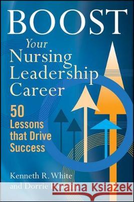 Boost Your Nursing Leadership Career: 50 Lessons That Drive Success White, Kenneth R. 9781567938869 Health Administration Press