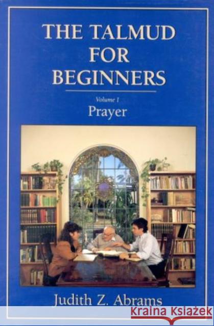 The Talmud for Beginners: Prayer, Volume 1 Abrams, Judith Z. 9781568210223 Jason Aronson