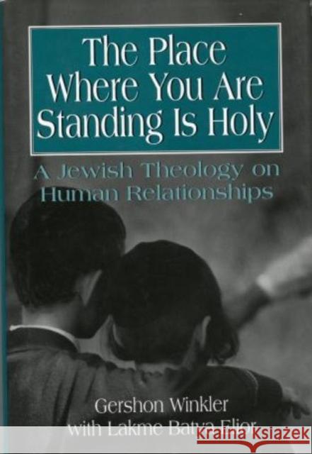 The Place Where You Are Standing Is Holy: A Jewish Theology on Human Relationships Rabbi Winkler Ph. D., Gershon 9781568212180 Jason Aronson