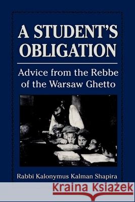 A Student's Obligation: Advice from the Rebbe of the Warsaw Ghetto Shapira, Kalonymus 9781568215174 Jason Aronson