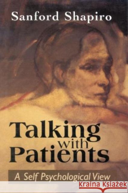 Talking with Patients: A Self Psychological View of Creative Intuition and Analytic Discipline Shapiro, Sanford 9781568215983 Jason Aronson