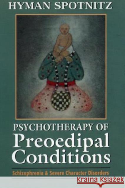 Psychotherapy of Preoedipal Conditions: Schizophrenia and Severe Character Disorders Spotnitz, Hyman 9781568216331